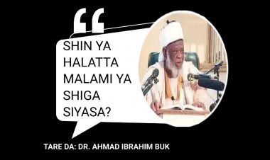 SHIN YA HALATTA MALAMI YA SHIGA SIYASA? 